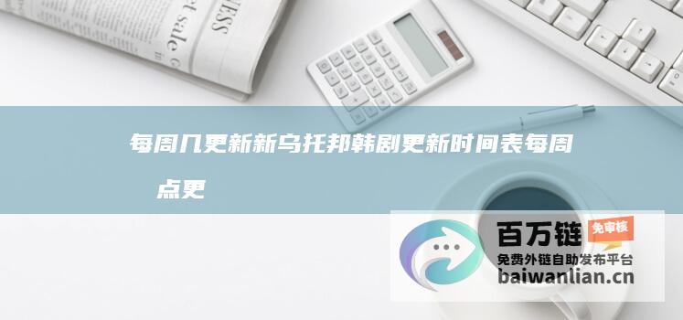 每周几更新 新乌托邦韩剧更新时间表 (每周几点更新)